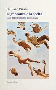 Libro L'ignoranza e la scelta. Etica per un'umanità disorientata Giuliano Pisani