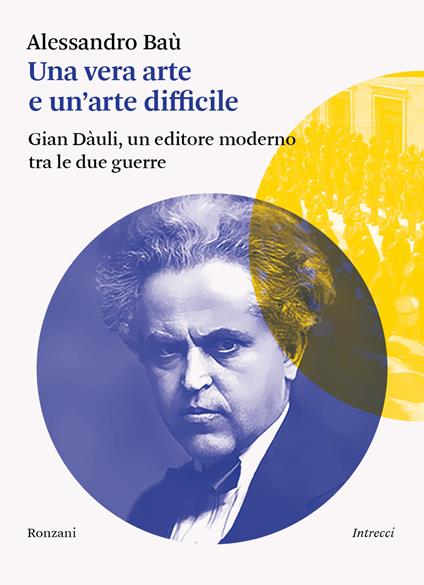 Una vera arte e un'arte difficile. Gian Dàuli, un editore moderno tra le due guerre - Alessandro Baù - copertina