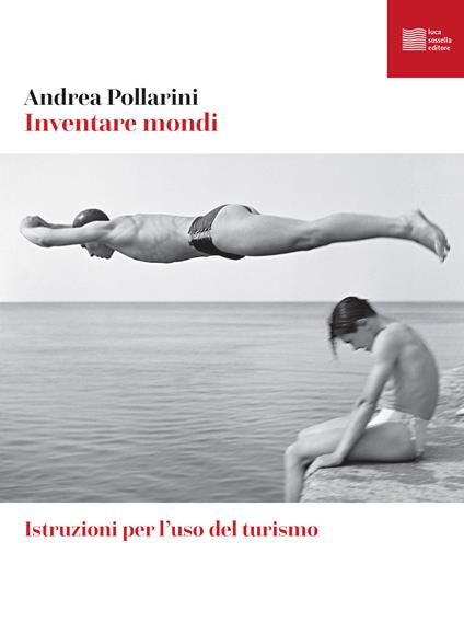 Inventare mondi. Istruzioni per l'uso del turismo - Andrea Pollarini - copertina