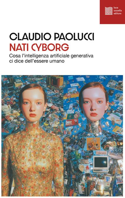 Nati cyborg. Cosa l'intelligenza artificiale generativa ci dice dell'essere umano - Claudio Paolucci - copertina