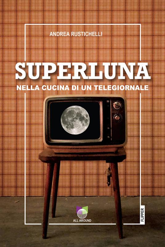 Superluna. Nella cucina di un telegiornale - Andrea Rustichelli - copertina