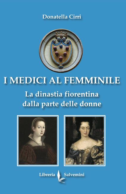 I Medici al femminile. La dinastia fiorentina dalla parte delle donne - Donatella Cirri - copertina