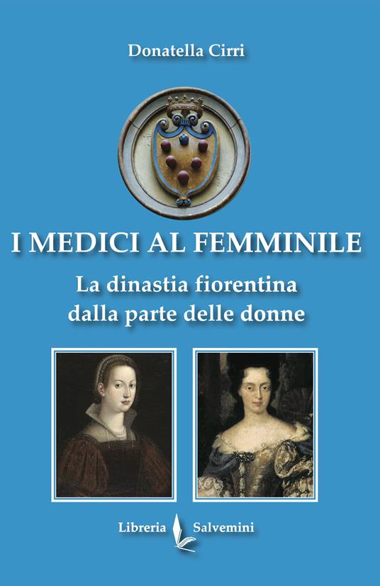 I Medici al femminile. La dinastia fiorentina dalla parte delle donne - Donatella Cirri - copertina