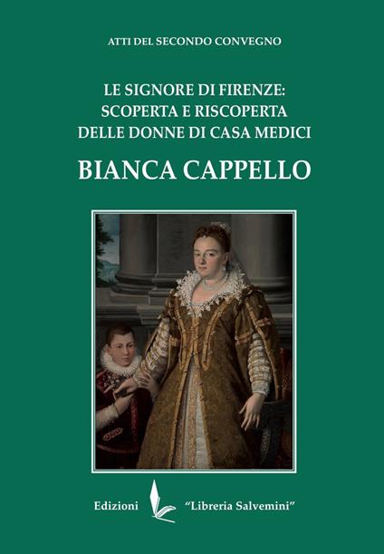 Bianca Cappello. Le Signore di Firenze: scoperta e riscoperta delle donne di Casa Medici - copertina