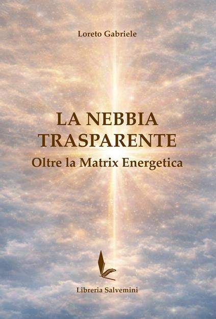 La nebbia trasparente. Oltre la matrix energetica - Loreto Gabriele - copertina