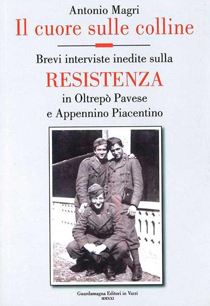 Il cuore sulle colline. Brevi interviste inedite sulla resistenza in Oltrepò Pavese e Appennino Piacentino - Antonio Magri - copertina