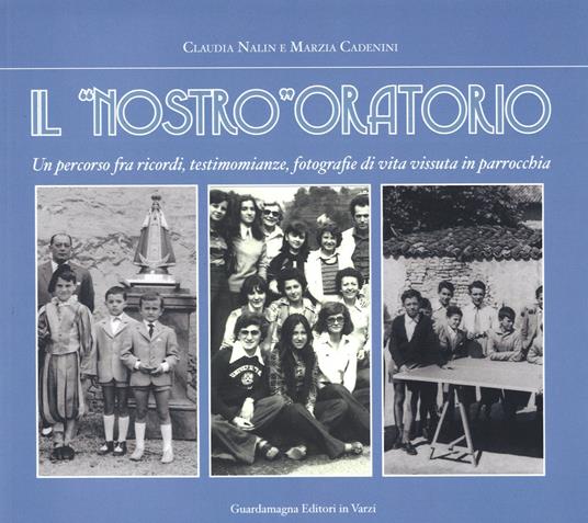 Il «nostro» oratorio. Un percorso fra ricordi, testimonianze di vita vissuta in parrocchia - Claudia Nalin,Marzia Cadenini - copertina