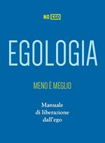 Egologia. Meno è meglio. Manuale di liberazione dall'ego