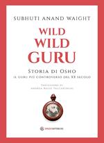 Wild wild guru. Storia di Osho. Il guru più controverso del XX secolo