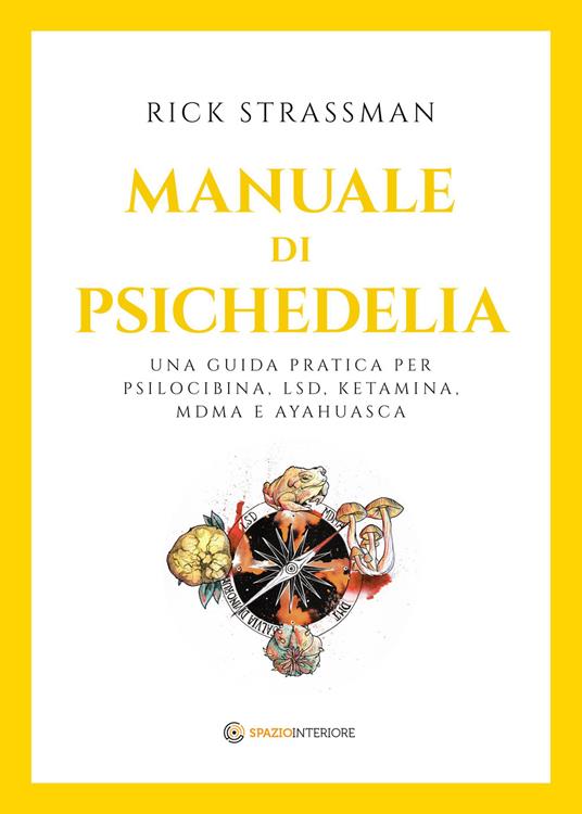 Manuale di psichedelia. Una guida pratica per psilocibina, LSD, ketamina, MDMA e ayahuasca - Rick Strassman,Marzio Venuti Mazzi - ebook