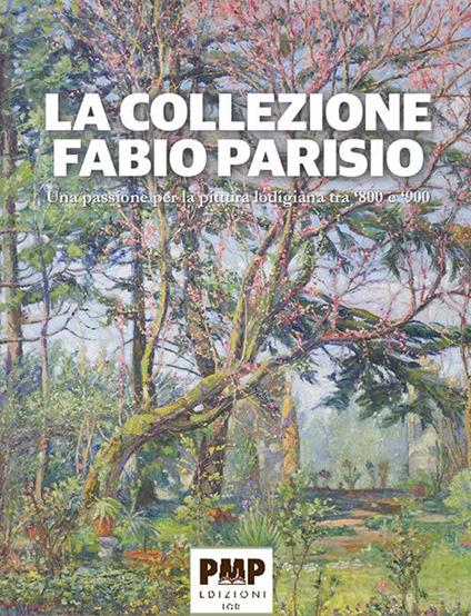 La collezione Fabio Parisio. Una passione per la pittura lodigiana tra '800 e '900 - Fabio Parisio,Marina Arensi - copertina