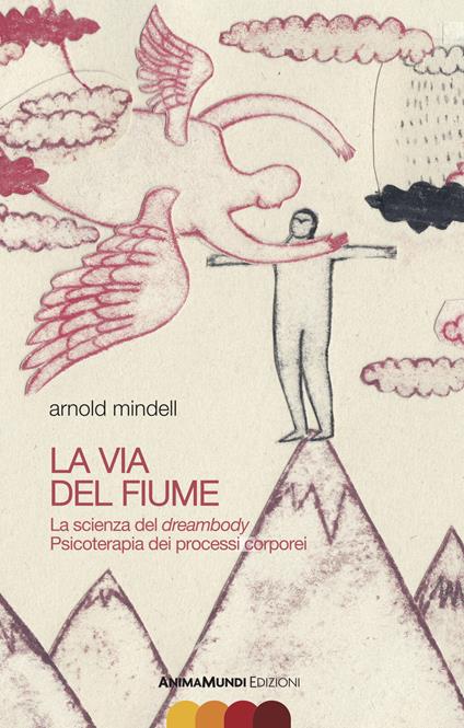 La via del fiume. La scienza del dreambody. Psicoterapia dei processi corporei - Arnold Mindell - copertina