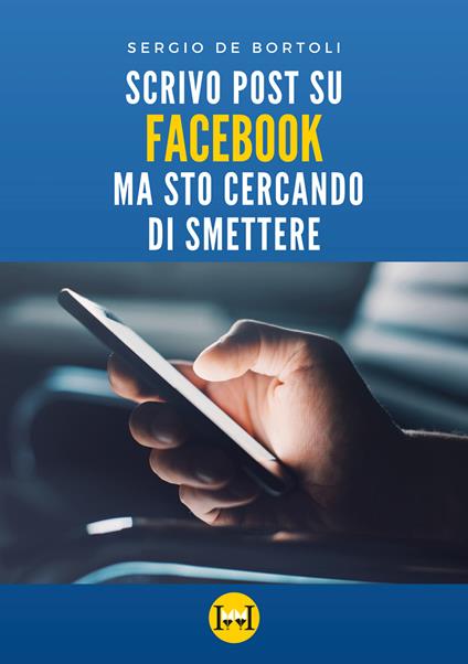 Scrivo post su Facebook ma sto cercando di smettere - Sergio De Bortoli - copertina