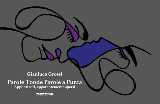 Parole tonde parole a punta. Appunti seri, apparentemente sparsi. Ediz. illustrata - Gianluca Grossi - copertina