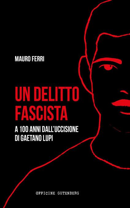 Un delitto fascista. A 100 anni dall'uccisione di Gaetano Lupi - Mauro Ferri - copertina