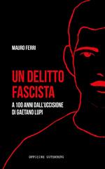 Un delitto fascista. A 100 anni dall'uccisione di Gaetano Lupi