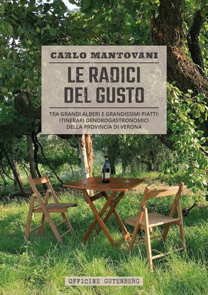 Le radici del gusto. Tra grandi alberi e grandissimi piatti: itinerari dendrogastronomici della provincia di Verona. Ediz. a spirale - Carlo Mantovani - copertina