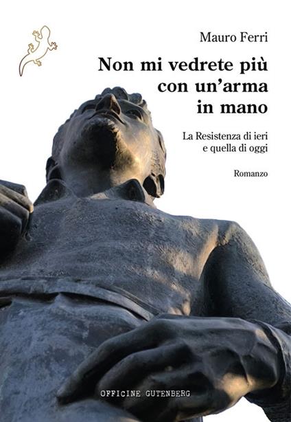 Non mi vedrete più con un'arma in mano. La Resistenza di ieri e quella di oggi - Mauro Ferri - copertina