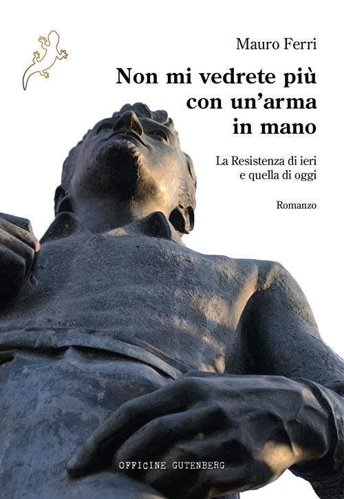 Non mi vedrete più con un'arma in mano. La Resistenza di ieri e quella di oggi - Mauro Ferri - copertina