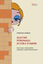 Quattro personaggi in cerca d'amore. Come vivere relazioni felici scoprendo i segreti dell'attrazione