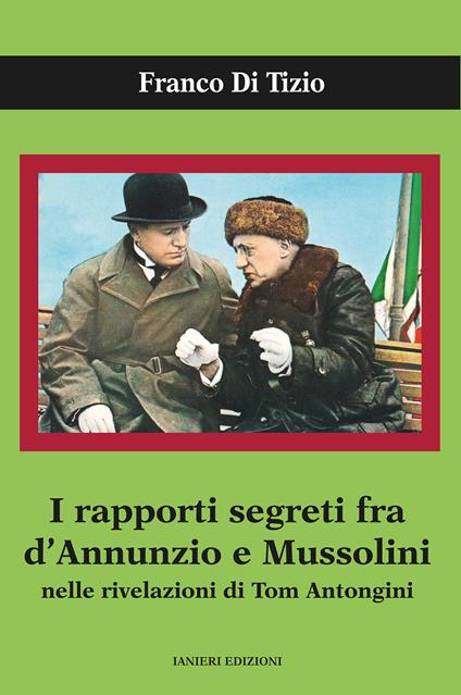 I rapporti segreti tra D'Annunzio e Mussolini nelle rivelazioni di Tom Antongini - Franco Di Tizio - copertina