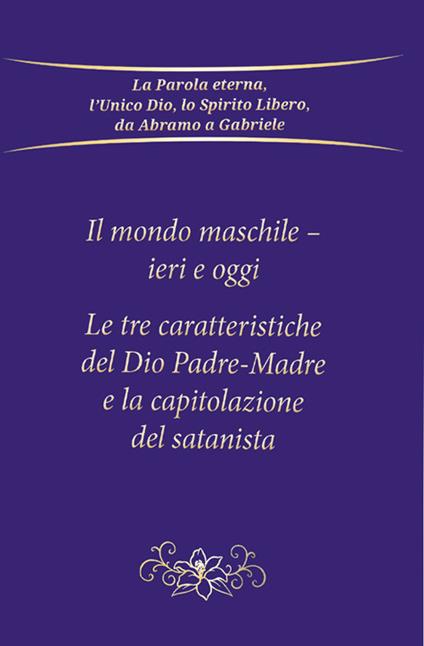 Il mondo maschile - ieri e oggi. Le tre caratteristiche del Dio Padre-Madre e la capitolazione del Satanista - Gabriele - copertina