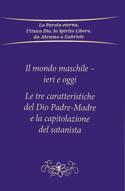 Il mondo maschile - ieri e oggi. Le tre caratteristiche del Dio Padre-Madre e la capitolazione del Satanista - Gabriele - copertina