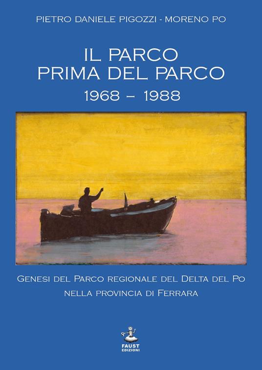 Il parco prima del parco 1968-1988. Genesi del Parco Regionale del Delta del Po nella Provincia di Ferrara - Pietro Daniele Pigozzi,Moreno Po - copertina