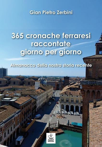 365 cronache ferraresi raccontate giorno per giorno. Almanacco della nostra storia recente - Gian Pietro Zerbini - copertina