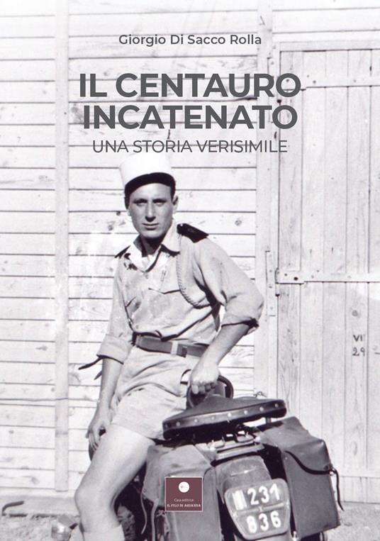 Il centauro incatenato. Una storia verisimile - Giorgio Di Sacco Rolla - copertina
