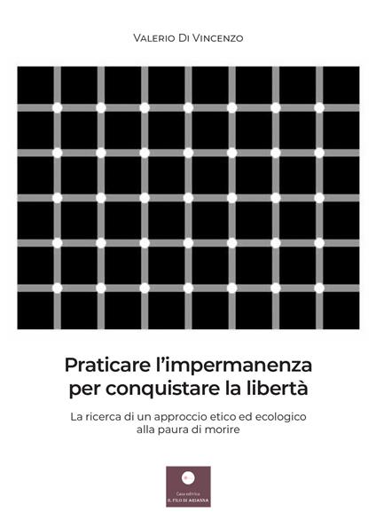 Praticare l'impermanenza per conquistare la libertà. La ricerca di un approccio etico ed ecologico alla paura di morire - Valerio Di Vincenzo - copertina
