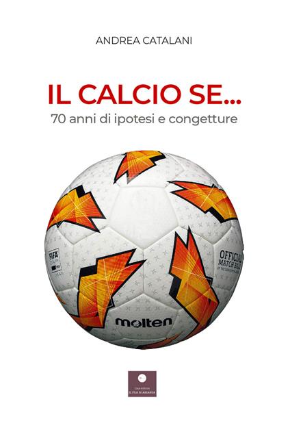 Il calcio se... 70 anni di ipotesi e congetture - Andrea Catalani - copertina