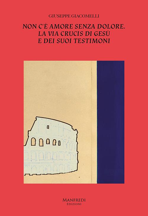 Non c'è amore senza dolore. La Via Crucis di Gesù e dei suoi testimoni - Giuseppe Giacomelli - copertina
