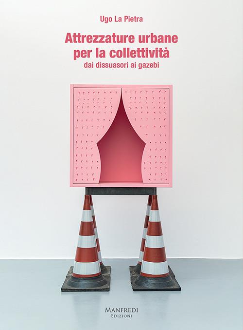 Attrezzature urbane per la collettività dai dissuasori ai gazebi - Ugo La Pietra - copertina
