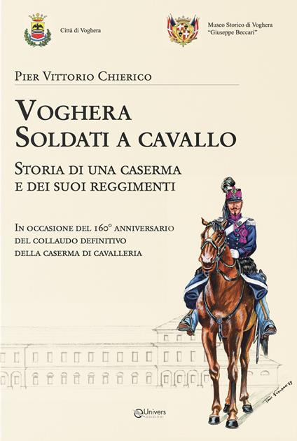 Voghera soldati a cavallo. Storia di una caserma e dei suoi reggimenti - Pier Vittorio Chierico - copertina