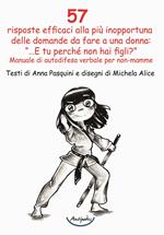 57 risposte efficaci alla più inopportuna delle domande da fare a una donna: «...E tu perché non hai figli?». Manuale di autodifesa verbale per non-mamme