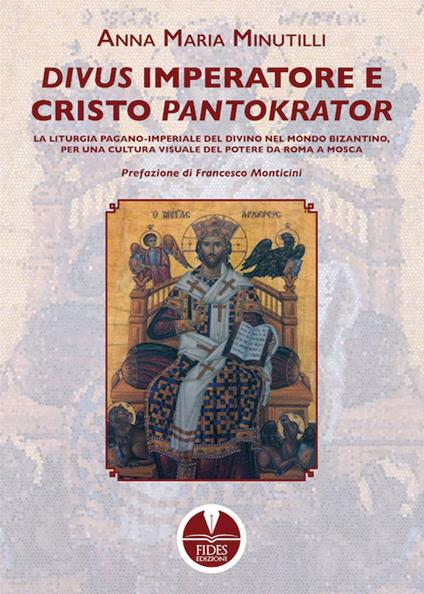 Divus Imperatore e Cristo Pantokrator. La liturgia pagano-imperiale del divino nel mondo bizantino, per una cultura visuale del potere da Roma a Mosca - copertina