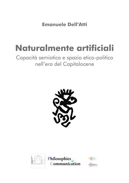 Naturalmente artificiali. Capacità semiotica e spazio etico-politico nell'era del Capitalocene - Emanuele Dell'Atti - copertina
