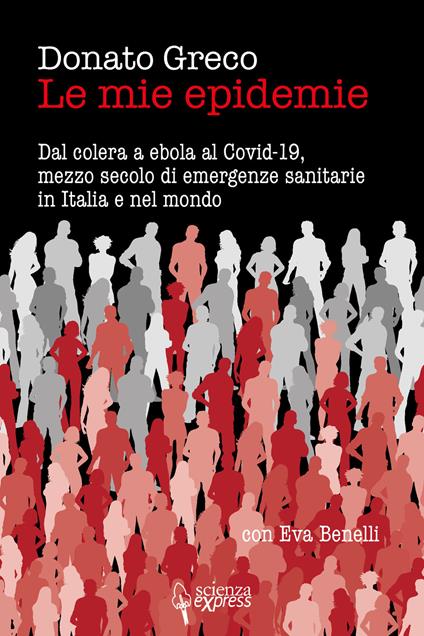 Le mie epidemie. Dal colera a ebola al Covid-19, mezzo secolo di emergenze sanitarie in Italia e nel mondo - Donato Greco,Eva Benelli - copertina