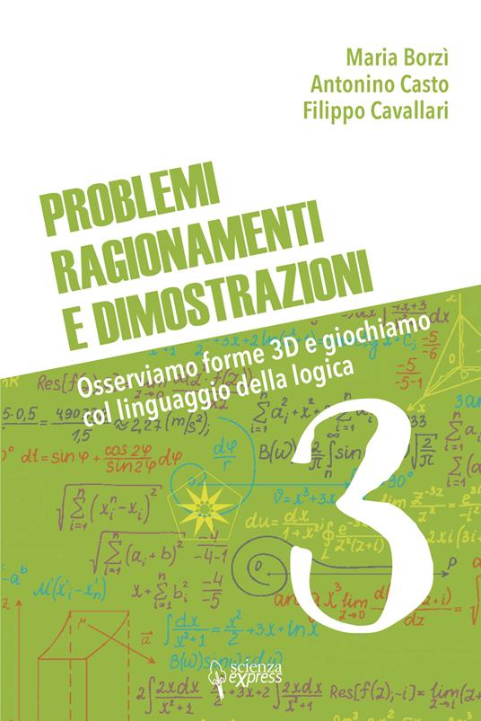 Problemi, ragionamenti e dimostrazioni. Osserviamo forme 3D e giochiamo col linguaggio della logica. Vol. 3 - Maria Borzì,Antonino Casto,Filippo Cavallari - copertina