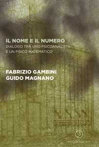 Libro Il nome e il numero. Dialogo tra uno psicoanalista e un fisico matematico Fabrizio Gambini Guido Magnano