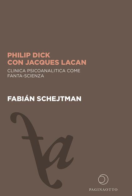 Philip Dick con Jacques Lacan. Clinica psicoanalitica come fanta-scienza - Fabián Schejtman - copertina
