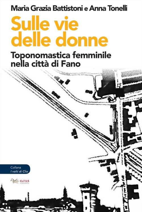 Sulle vie delle donne. Toponomastica femminile nella città di Fano - Maria Grazia Battistoni,Anna Tonelli - copertina