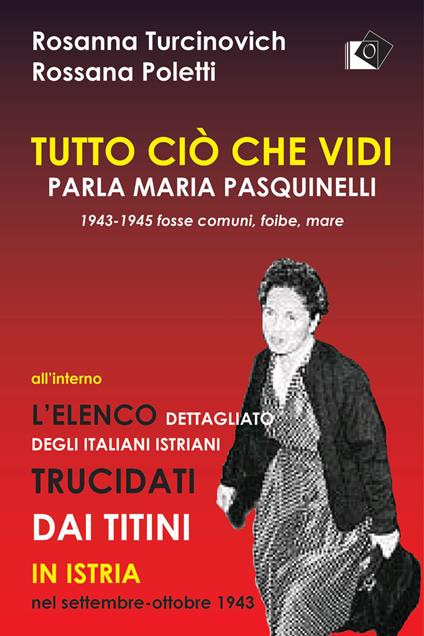 Tutto ciò che vidi. Parla Maria Paquinelli. 1943 - 1945 fosse comuni, foibe, mare - Rosanna Turcinovich,Rosanna Poletti - copertina