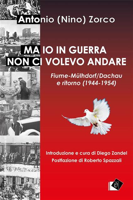 Ma io in guerra non ci volevo andare. Fiume-Mülhdorf/Dachau e ritorno (1944-1954) - Antonio Nino Zorco,Diego Zandel - ebook