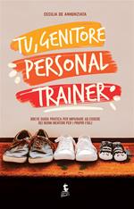 Tu, genitore personal trainer. Breve guida pratica per imparare ad essere dei buoni mentori per i propri figli