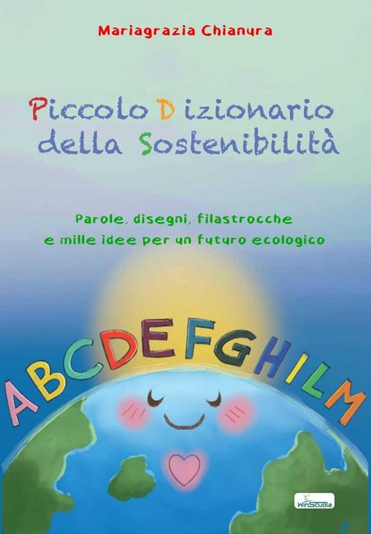 Piccolo dizionario della sostenibilità. Parole, disegni, filastrocche e mille idee per un futuro ecologico - Mariagrazia Chianura - copertina