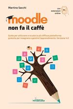 Moodle non fa il caffè. Guida per utilizzare a scuola la più diffusa piattaforma gratuita per insegnare e gestire l’apprendimento. Versione 4.0. Con Contenuto digitale per accesso online
