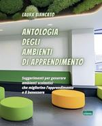 Antologia degli ambienti di apprendimento. Suggerimenti per generare ambienti scolastici che migliorino l’apprendimento e il benessere