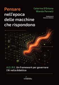 Libro Pensare nell'epoca delle macchine che rispondono. A.G.I.R.E. Un framework per governare l'AI nella didattica Caterina D'Ortona Wanda Pennelli